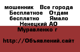 мошенник - Все города Бесплатное » Отдам бесплатно   . Ямало-Ненецкий АО,Муравленко г.